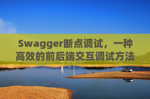 Swagger断点调试，一种高效的前后端交互调试方法